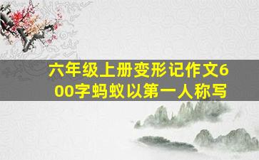 六年级上册变形记作文600字蚂蚁以第一人称写