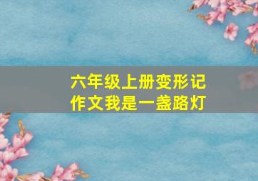 六年级上册变形记作文我是一盏路灯