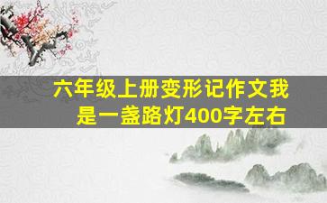 六年级上册变形记作文我是一盏路灯400字左右