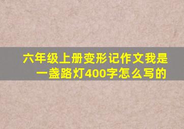 六年级上册变形记作文我是一盏路灯400字怎么写的