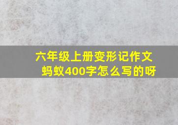 六年级上册变形记作文蚂蚁400字怎么写的呀