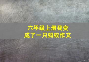 六年级上册我变成了一只蚂蚁作文