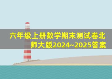 六年级上册数学期末测试卷北师大版2024~2025答案