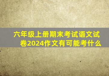 六年级上册期末考试语文试卷2024作文有可能考什么