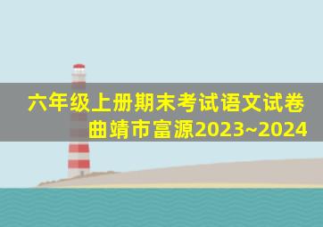 六年级上册期末考试语文试卷曲靖市富源2023~2024