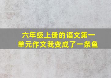 六年级上册的语文第一单元作文我变成了一条鱼