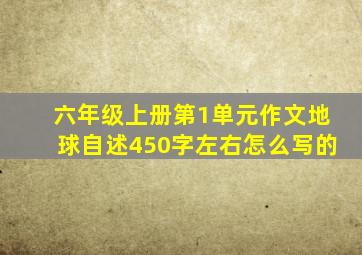 六年级上册第1单元作文地球自述450字左右怎么写的