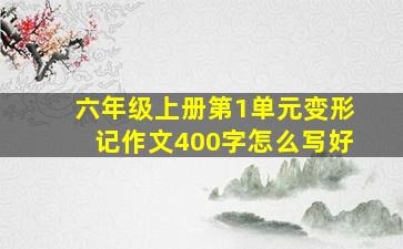 六年级上册第1单元变形记作文400字怎么写好