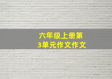 六年级上册第3单元作文作文