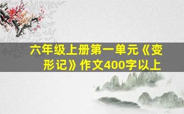 六年级上册第一单元《变形记》作文400字以上