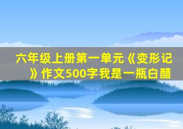 六年级上册第一单元《变形记》作文500字我是一瓶白醋