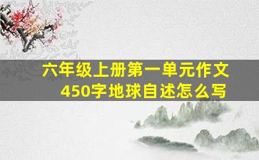 六年级上册第一单元作文450字地球自述怎么写