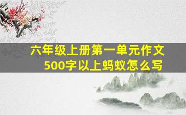 六年级上册第一单元作文500字以上蚂蚁怎么写