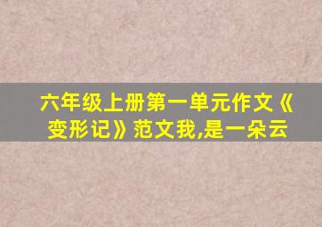 六年级上册第一单元作文《变形记》范文我,是一朵云