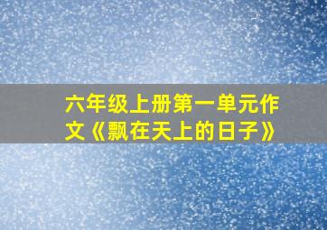 六年级上册第一单元作文《飘在天上的日子》