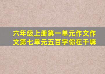 六年级上册第一单元作文作文第七单元五百字你在干嘛