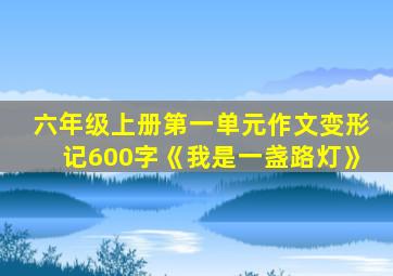 六年级上册第一单元作文变形记600字《我是一盏路灯》