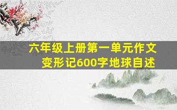 六年级上册第一单元作文变形记600字地球自述