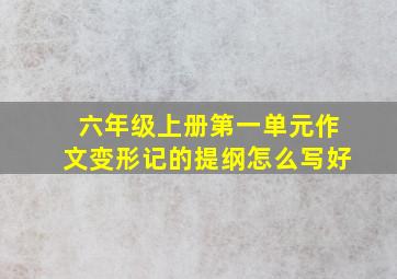 六年级上册第一单元作文变形记的提纲怎么写好