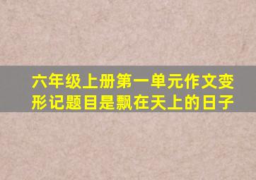 六年级上册第一单元作文变形记题目是飘在天上的日子