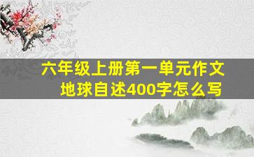 六年级上册第一单元作文地球自述400字怎么写