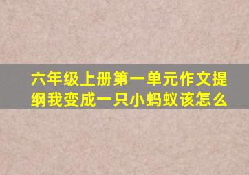 六年级上册第一单元作文提纲我变成一只小蚂蚁该怎么