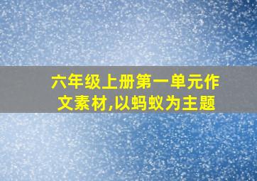 六年级上册第一单元作文素材,以蚂蚁为主题