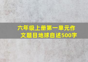 六年级上册第一单元作文题目地球自述500字