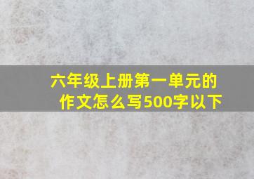 六年级上册第一单元的作文怎么写500字以下