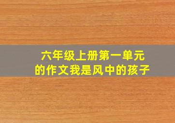 六年级上册第一单元的作文我是风中的孩子