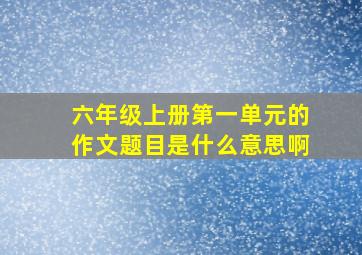 六年级上册第一单元的作文题目是什么意思啊