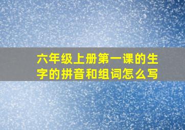 六年级上册第一课的生字的拼音和组词怎么写