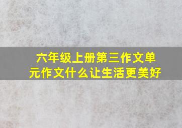 六年级上册第三作文单元作文什么让生活更美好