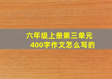 六年级上册第三单元400字作文怎么写的