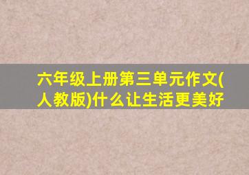 六年级上册第三单元作文(人教版)什么让生活更美好