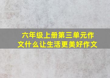 六年级上册第三单元作文什么让生活更美好作文