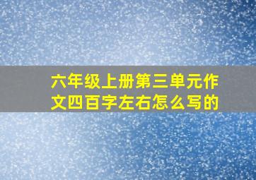 六年级上册第三单元作文四百字左右怎么写的