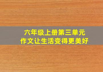 六年级上册第三单元作文让生活变得更美好