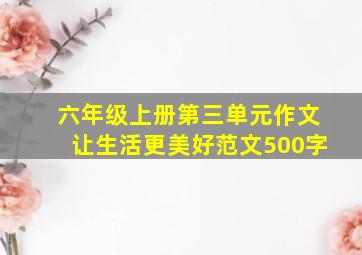 六年级上册第三单元作文让生活更美好范文500字