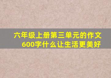 六年级上册第三单元的作文600字什么让生活更美好