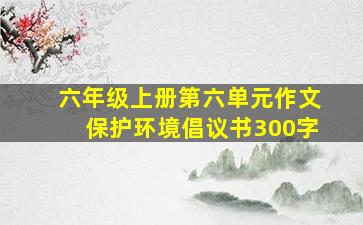 六年级上册第六单元作文保护环境倡议书300字