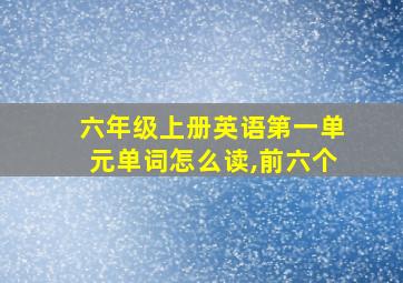 六年级上册英语第一单元单词怎么读,前六个