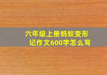 六年级上册蚂蚁变形记作文600字怎么写