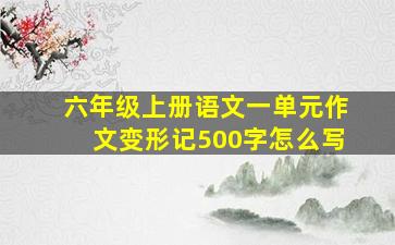 六年级上册语文一单元作文变形记500字怎么写