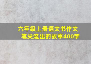 六年级上册语文书作文笔尖流出的故事400字