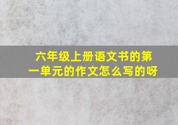 六年级上册语文书的第一单元的作文怎么写的呀