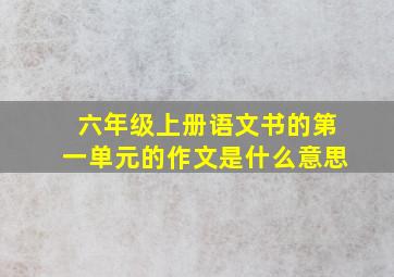 六年级上册语文书的第一单元的作文是什么意思