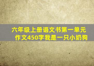 六年级上册语文书第一单元作文450字我是一只小奶狗