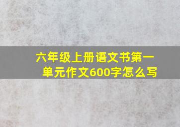 六年级上册语文书第一单元作文600字怎么写