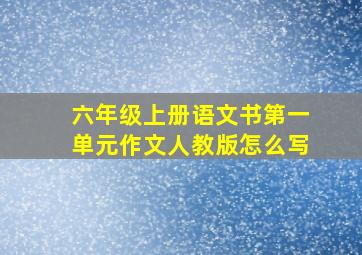 六年级上册语文书第一单元作文人教版怎么写